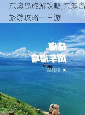 东澳岛旅游攻略,东澳岛旅游攻略一日游-第2张图片-呼呼旅行网