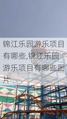 锦江乐园游乐项目有哪些,锦江乐园游乐项目有哪些图片-第3张图片-呼呼旅行网