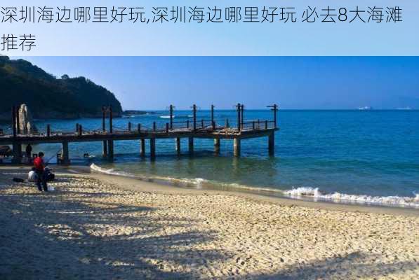 深圳海边哪里好玩,深圳海边哪里好玩 必去8大海滩推荐-第3张图片-呼呼旅行网