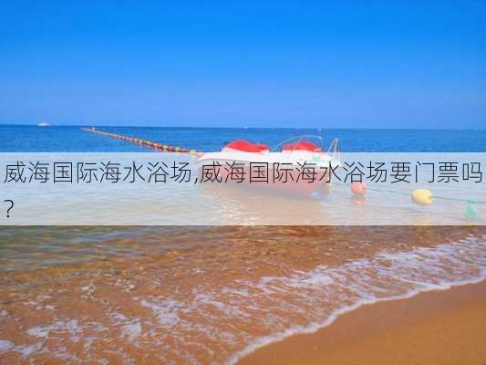 威海国际海水浴场,威海国际海水浴场要门票吗?-第2张图片-呼呼旅行网