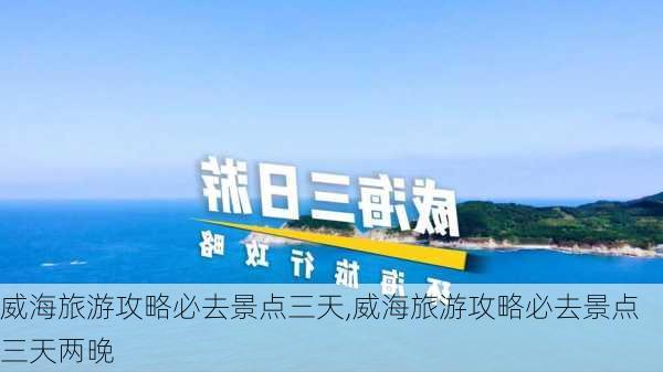 威海旅游攻略必去景点三天,威海旅游攻略必去景点三天两晚-第2张图片-呼呼旅行网