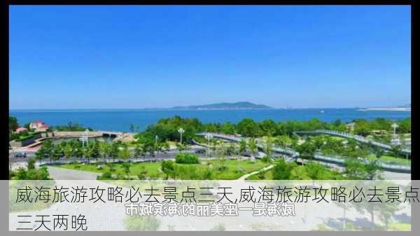 威海旅游攻略必去景点三天,威海旅游攻略必去景点三天两晚-第1张图片-呼呼旅行网