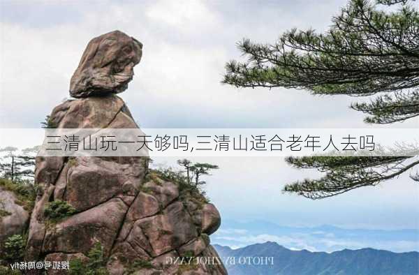 三清山玩一天够吗,三清山适合老年人去吗-第1张图片-呼呼旅行网