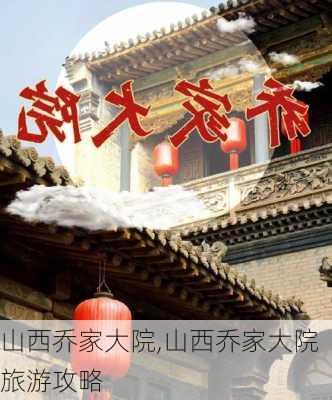 山西乔家大院,山西乔家大院旅游攻略-第3张图片-呼呼旅行网