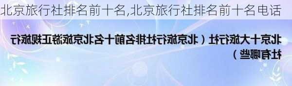 北京旅行社排名前十名,北京旅行社排名前十名电话-第3张图片-呼呼旅行网