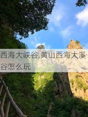 西海大峡谷,黄山西海大溪谷怎么玩-第3张图片-呼呼旅行网