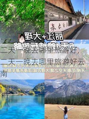 二天一晚去哪里旅游好,二天一晚去哪里旅游好云南-第2张图片-呼呼旅行网