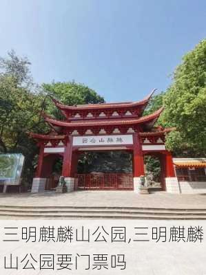 三明麒麟山公园,三明麒麟山公园要门票吗-第1张图片-呼呼旅行网