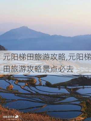 元阳梯田旅游攻略,元阳梯田旅游攻略景点必去-第2张图片-呼呼旅行网