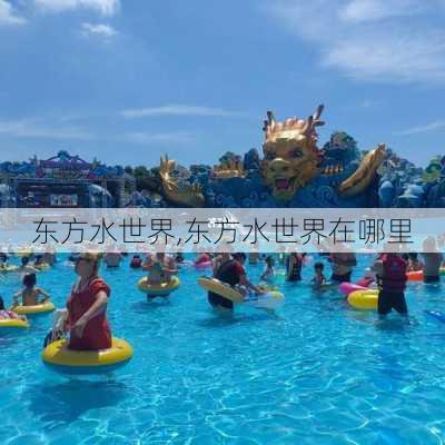 东方水世界,东方水世界在哪里-第2张图片-呼呼旅行网