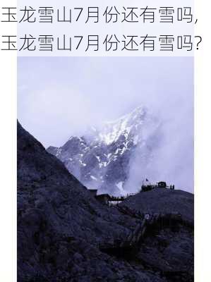 玉龙雪山7月份还有雪吗,玉龙雪山7月份还有雪吗?