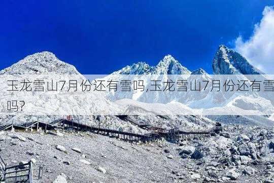 玉龙雪山7月份还有雪吗,玉龙雪山7月份还有雪吗?-第3张图片-呼呼旅行网