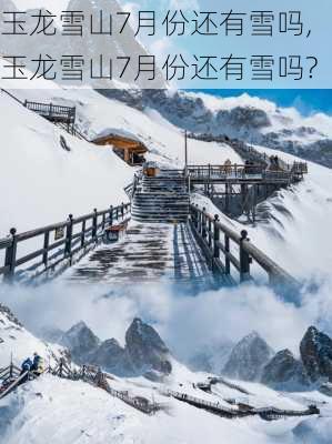 玉龙雪山7月份还有雪吗,玉龙雪山7月份还有雪吗?-第2张图片-呼呼旅行网