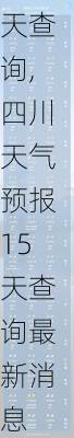 四川天气预报15天查询,四川天气预报15天查询最新消息-第2张图片-呼呼旅行网