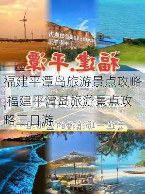 福建平潭岛旅游景点攻略,福建平潭岛旅游景点攻略三日游