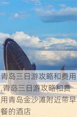 青岛三日游攻略和费用,青岛三日游攻略和费用青岛金沙滩附近带早餐的酒店-第3张图片-呼呼旅行网