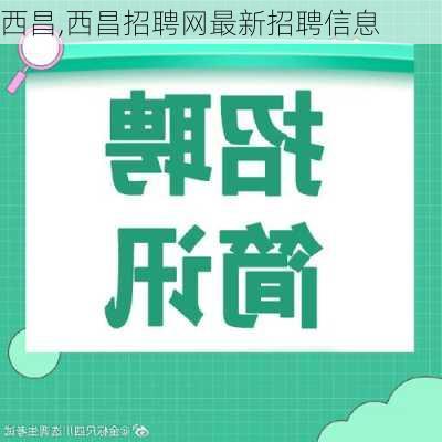 西昌,西昌招聘网最新招聘信息-第1张图片-呼呼旅行网