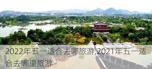 2022年五一适合去哪旅游,2021年五一适合去哪里旅游-第3张图片-呼呼旅行网