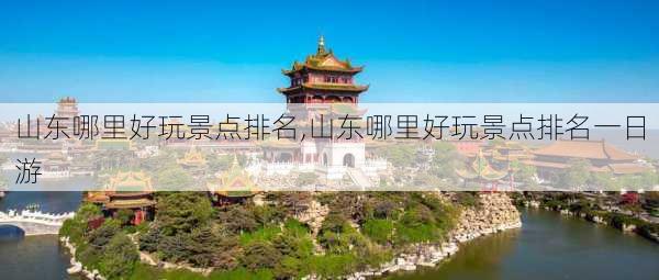 山东哪里好玩景点排名,山东哪里好玩景点排名一日游-第1张图片-呼呼旅行网