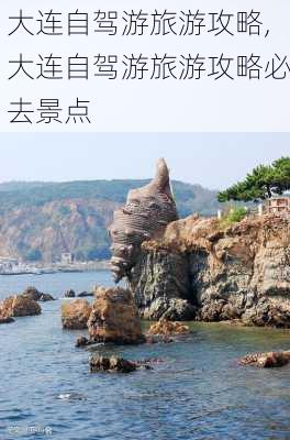 大连自驾游旅游攻略,大连自驾游旅游攻略必去景点-第1张图片-呼呼旅行网