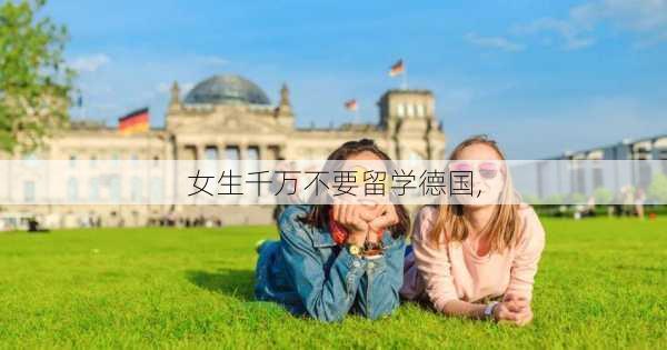 女生千万不要留学德国,-第2张图片-呼呼旅行网