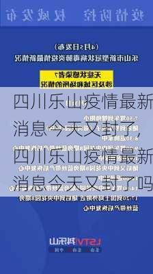 四川乐山疫情最新消息今天又封了,四川乐山疫情最新消息今天又封了吗-第1张图片-呼呼旅行网