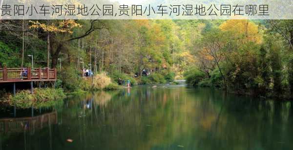 贵阳小车河湿地公园,贵阳小车河湿地公园在哪里-第2张图片-呼呼旅行网