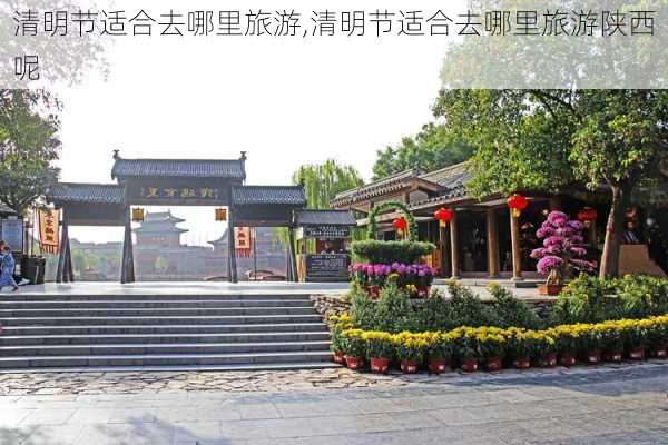 清明节适合去哪里旅游,清明节适合去哪里旅游陕西呢-第2张图片-呼呼旅行网