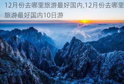 12月份去哪里旅游最好国内,12月份去哪里旅游最好国内10日游-第2张图片-呼呼旅行网