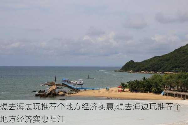 想去海边玩推荐个地方经济实惠,想去海边玩推荐个地方经济实惠阳江-第2张图片-呼呼旅行网