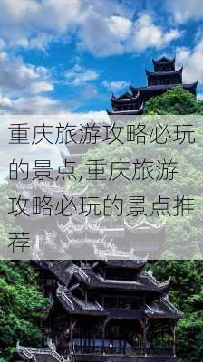 重庆旅游攻略必玩的景点,重庆旅游攻略必玩的景点推荐-第3张图片-呼呼旅行网