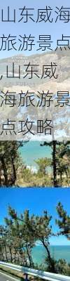 山东威海旅游景点,山东威海旅游景点攻略-第3张图片-呼呼旅行网