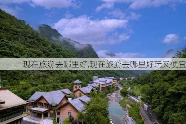 现在旅游去哪里好,现在旅游去哪里好玩又便宜-第1张图片-呼呼旅行网