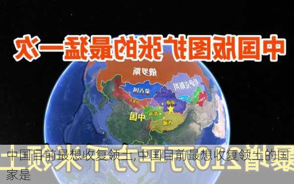 中国目前最想收复领土,中国目前最想收复领土的国家是-第3张图片-呼呼旅行网