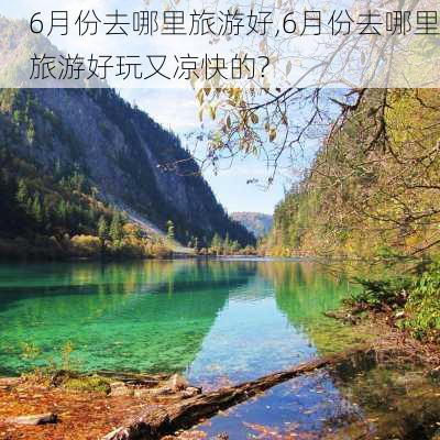 6月份去哪里旅游好,6月份去哪里旅游好玩又凉快的?-第1张图片-呼呼旅行网