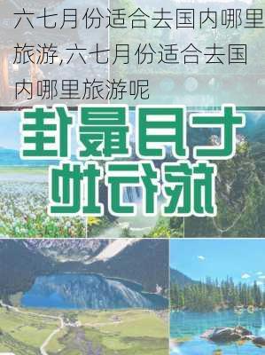 六七月份适合去国内哪里旅游,六七月份适合去国内哪里旅游呢-第2张图片-呼呼旅行网