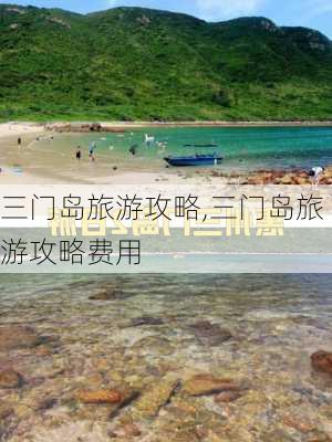 三门岛旅游攻略,三门岛旅游攻略费用-第3张图片-呼呼旅行网