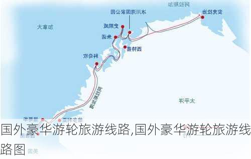 国外豪华游轮旅游线路,国外豪华游轮旅游线路图