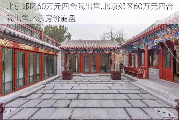 北京郊区60万元四合院出售,北京郊区60万元四合院出售北京房价崩盘-第1张图片-呼呼旅行网