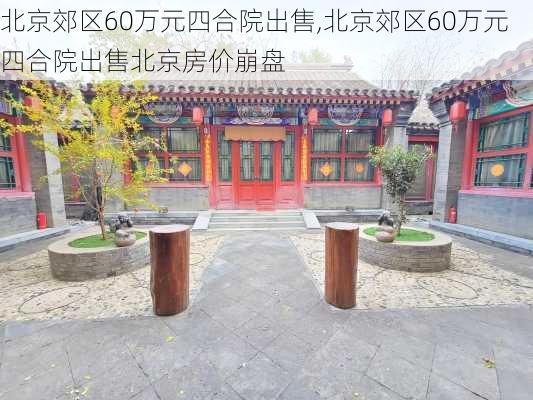 北京郊区60万元四合院出售,北京郊区60万元四合院出售北京房价崩盘-第3张图片-呼呼旅行网