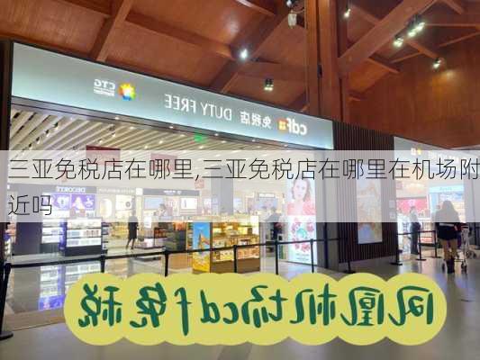 三亚免税店在哪里,三亚免税店在哪里在机场附近吗-第2张图片-呼呼旅行网