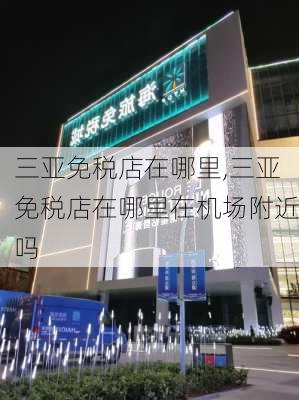 三亚免税店在哪里,三亚免税店在哪里在机场附近吗-第3张图片-呼呼旅行网