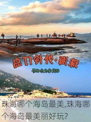 珠海哪个海岛最美,珠海哪个海岛最美丽好玩?-第1张图片-呼呼旅行网