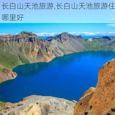 长白山天池旅游,长白山天池旅游住哪里好