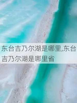 东台吉乃尔湖是哪里,东台吉乃尔湖是哪里省-第3张图片-呼呼旅行网