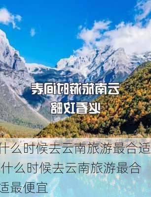 什么时候去云南旅游最合适,什么时候去云南旅游最合适最便宜-第3张图片-呼呼旅行网