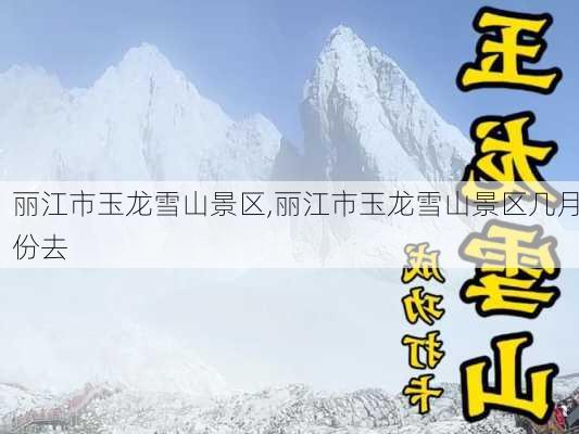 丽江市玉龙雪山景区,丽江市玉龙雪山景区几月份去