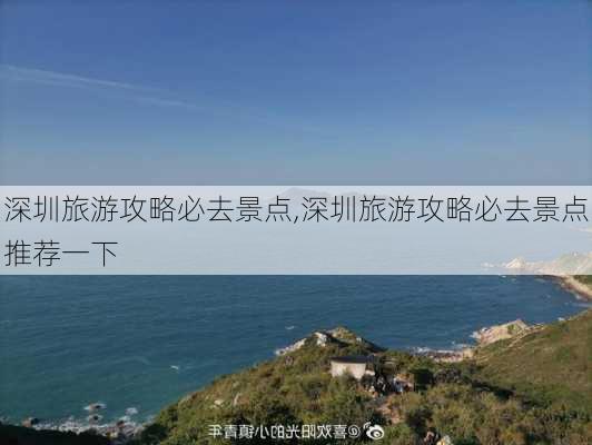 深圳旅游攻略必去景点,深圳旅游攻略必去景点推荐一下