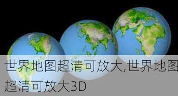 世界地图超清可放大,世界地图超清可放大3D