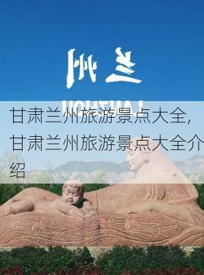 甘肃兰州旅游景点大全,甘肃兰州旅游景点大全介绍-第3张图片-呼呼旅行网